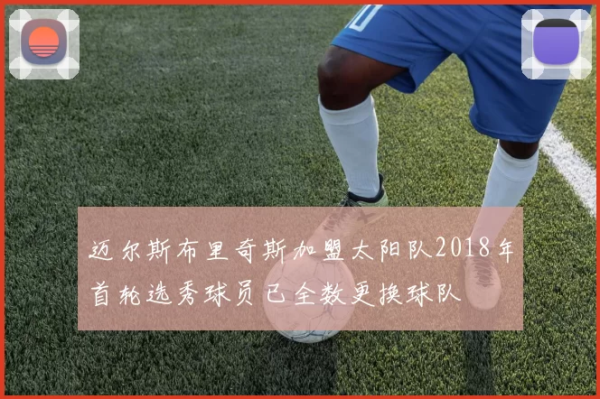 迈尔斯布里奇斯加盟太阳队2018年首轮选秀球员已全数更换球队