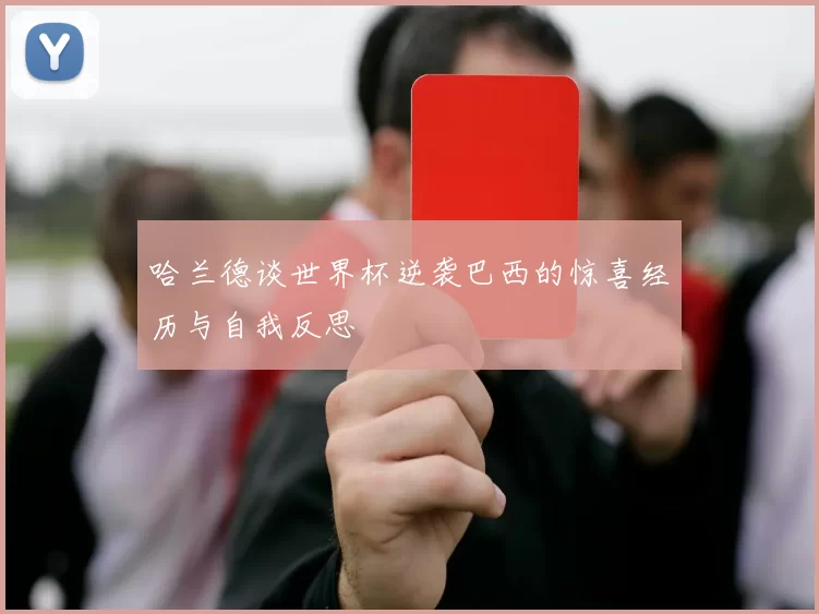 哈兰德谈世界杯逆袭巴西的惊喜经历与自我反思