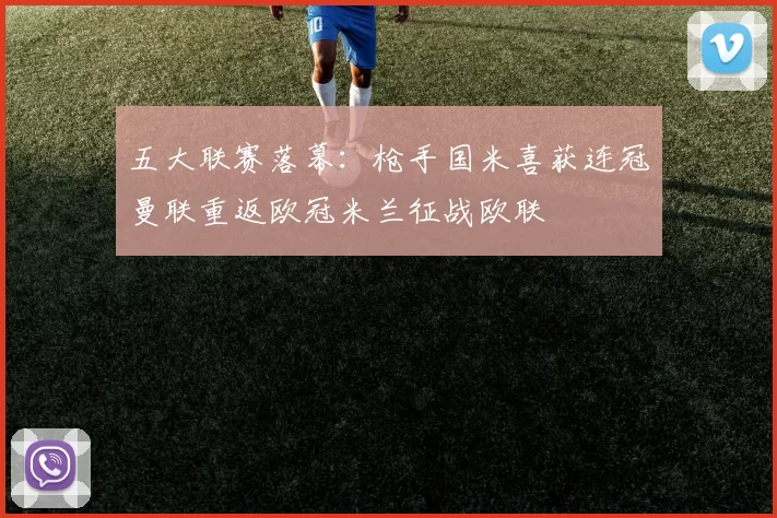 五大联赛落幕：枪手国米喜获连冠曼联重返欧冠米兰征战欧联