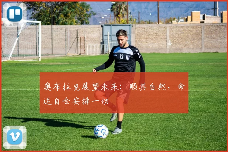 奥布拉克展望未来：顺其自然，命运自会安排一切