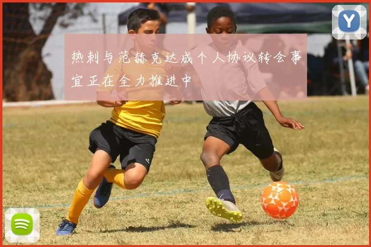 热刺与范赫克达成个人协议转会事宜正在全力推进中