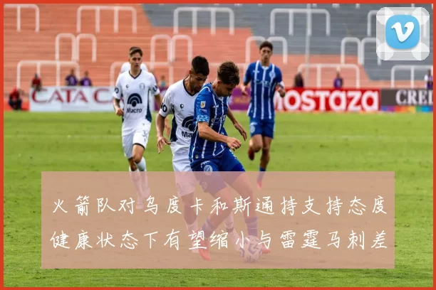 火箭队对乌度卡和斯通持支持态度健康状态下有望缩小与雷霆马刺差距
